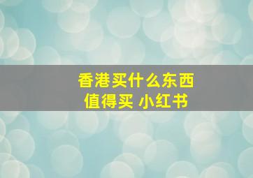 香港买什么东西值得买 小红书